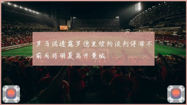 罗马诺透露罗德里续约谈判停滞不前或将明夏离开曼城