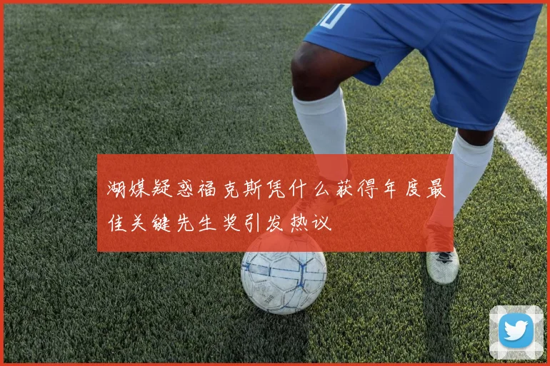 湖媒疑惑福克斯凭什么获得年度最佳关键先生奖引发热议