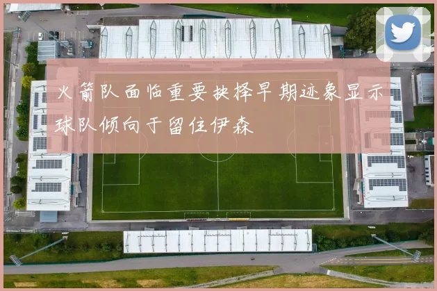 火箭队面临重要抉择早期迹象显示球队倾向于留住伊森