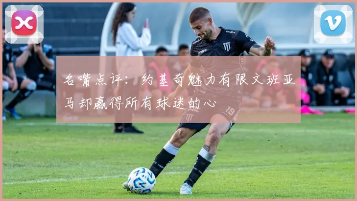 名嘴点评：约基奇魅力有限文班亚马却赢得所有球迷的心