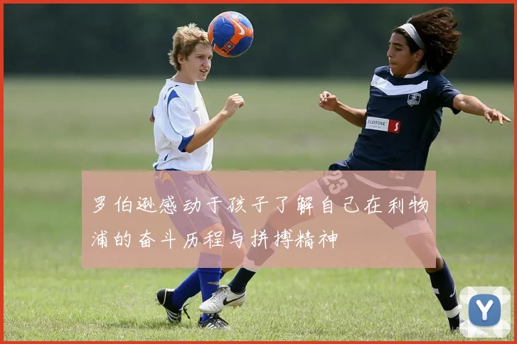 罗伯逊感动于孩子了解自己在利物浦的奋斗历程与拼搏精神