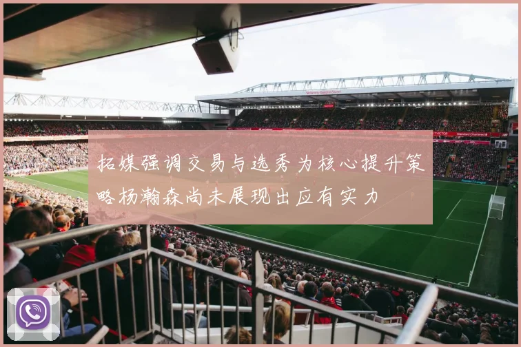拓媒强调交易与选秀为核心提升策略杨瀚森尚未展现出应有实力