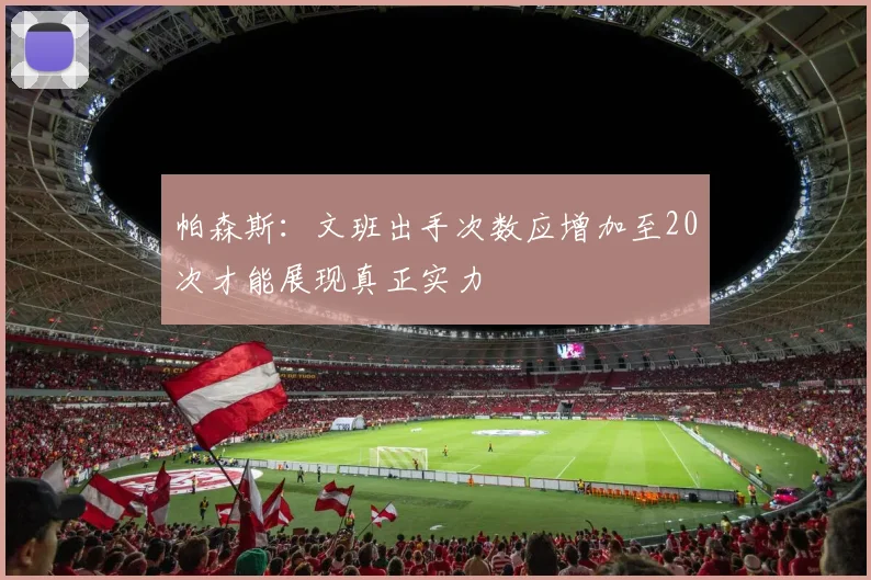 帕森斯：文班出手次数应增加至20次才能展现真正实力