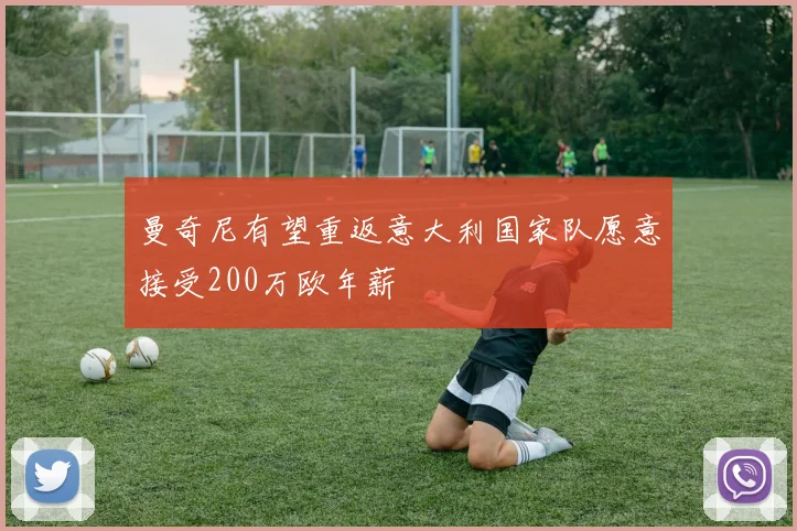 曼奇尼有望重返意大利国家队愿意接受200万欧年薪